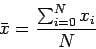 \begin{displaymath}
\bar x = \frac{\sum_{i=0}^Nx_i}{N}
\end{displaymath}